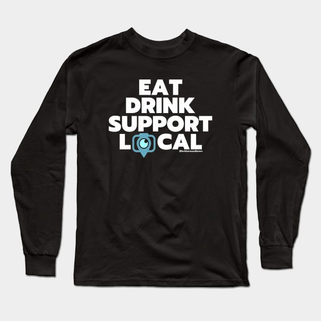 Eat Drink Support Local Long Sleeve T-Shirt by Around Town Merch